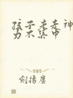 孩子老走神注意力不集中