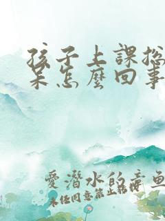 孩子上课总是发呆怎么回事