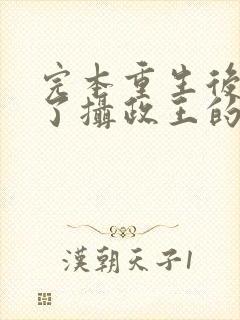 完本重生后我成了摄政王的掌心宠