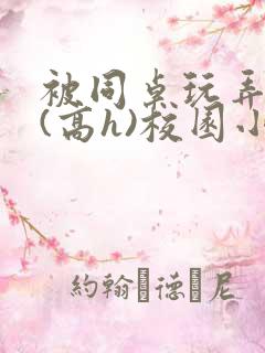 被同桌玩弄奶头(高h)校园小说