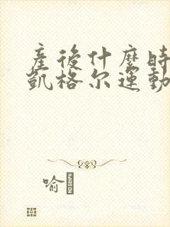 产后什么时候做凯格尔运动最佳