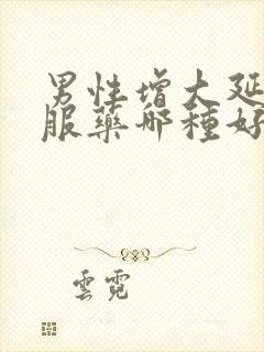 男性增大延时口服药哪种好