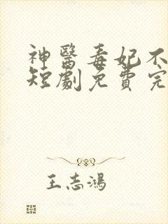 神医毒妃不好惹短剧免费完整版