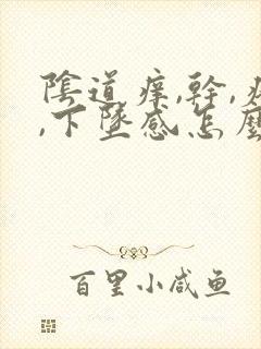 阴道痒,干,疼,下坠感怎么回事