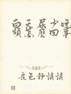 白天尿少晚上尿频怎么回事