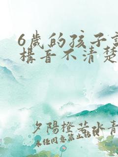 6岁的孩子说话构音不清楚