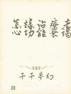 怎样治疗老年人心功能衰竭