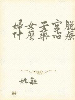 妇女子宫脱垂吃什么药治疗