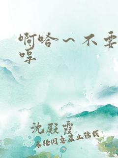 啊哈～不要～嗯哼