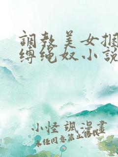 调教美女捆绑淫缚绳奴小说
