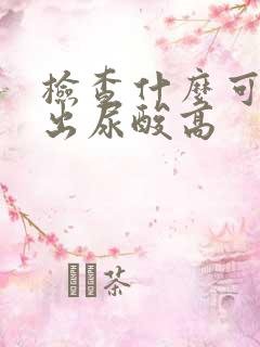 检查什么可以查出尿酸高