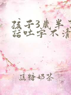 孩子3岁半了说话吐字不清楚怎么办