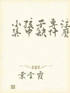 小孩子专注力不集中缺什么