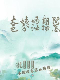 大姨妈期间有褐色分泌物怎么回事