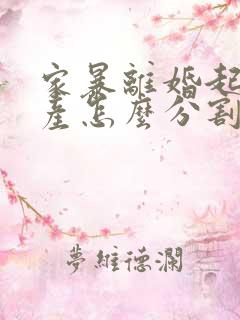 家暴离婚起诉财产怎么分割