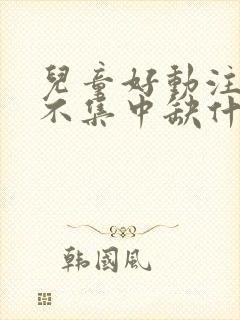 儿童好动注意力不集中缺什么