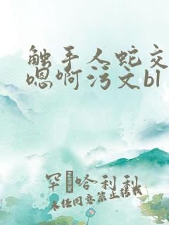 触手人蛇交高h嗯啊污文bl