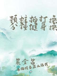 颈椎拍打操30分钟健身操