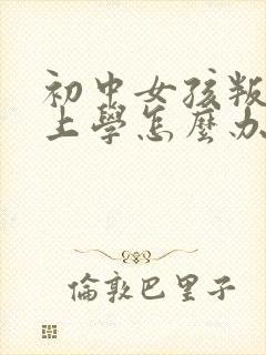 初中女孩叛逆不上学怎么办