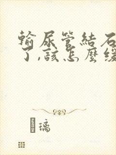 输尿管结石太疼了,该怎么缓解