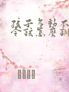 孩子多动不听指令该怎么训练