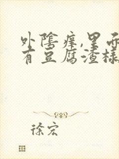 外阴痒,里面还有豆腐渣样的东西,怎么回事?