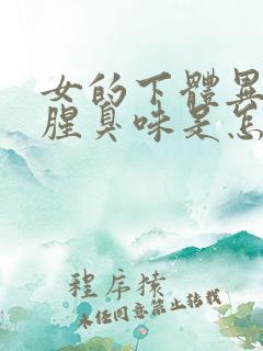 女的下体异味重腥臭味是怎么引起的