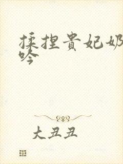 揉捏贵妃奶子呻吟