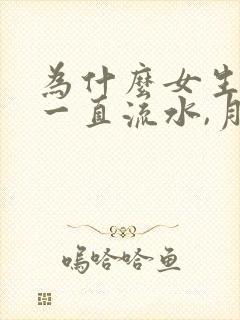 为什么女生下面一直流水,月经还推迟