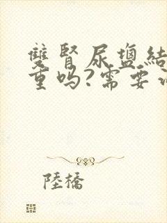 双肾尿盐结晶严重吗?需要治疗吗