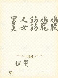 男人的鸡鸡插进美女的屁股里