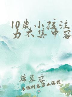 10岁小孩注意力不集中容易走神怎么办