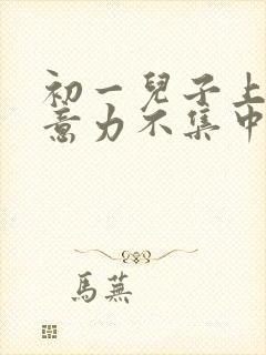 初一儿子上课注意力不集中