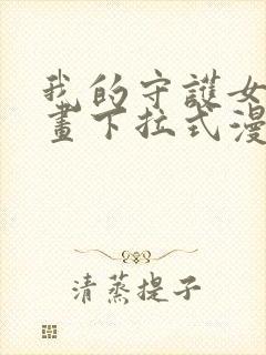 我的守护女友漫画下拉式漫画星球