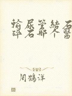 输尿管结石体外碎石哪个医院做的好