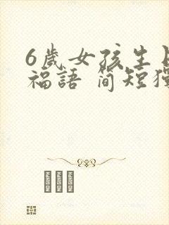 6岁女孩生日祝福语 简短独特