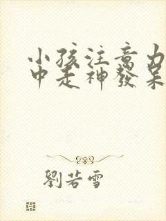 小孩注意力不集中走神发呆怎么办