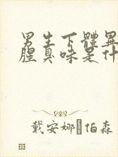 男生下体异味重腥臭味是什么原因怎么办