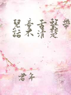 儿童舌系带短说话不清楚