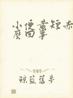 小便黄短赤是怎么回事