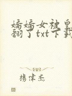 娇娇女被皇叔宠翻了txt下载