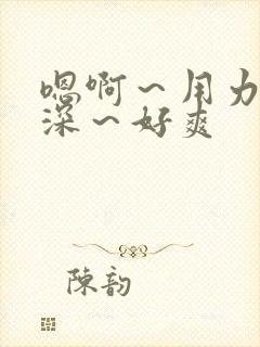 嗯啊～用力～好深～好爽