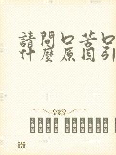 请问口苦口干是什么原因引起的