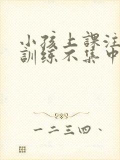 小孩上课注意力训练不集中