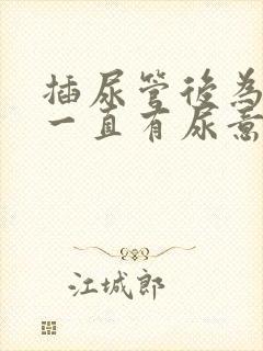 插尿管后为什么一直有尿意疼