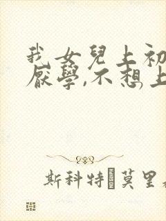 我女儿上初二了厌学,不想上学怎么办