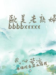 欧美老熟妇性bbbbbxxxxx