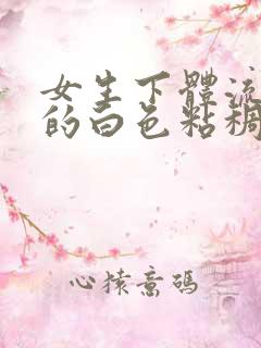 女生下体流出来的白色粘稠物是什么