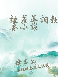 被羞辱调教的人妻小说