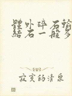 体外碎石输尿管结石一般多少钱